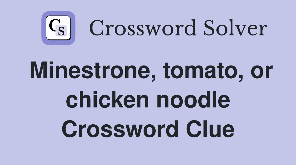 Minestrone, tomato, or chicken noodle Crossword Clue