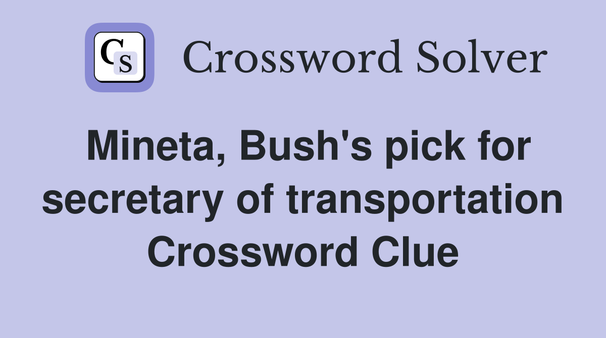 Mineta, Bush's pick for secretary of transportation Crossword Clue