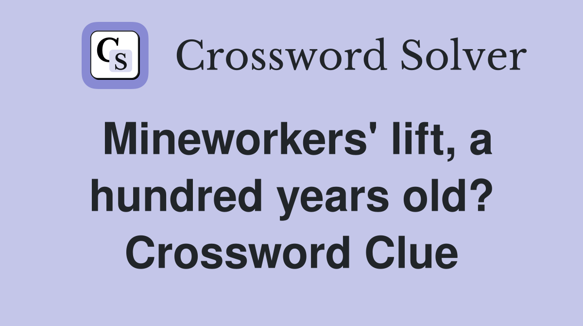 Mineworkers' lift, a hundred years old? Crossword Clue