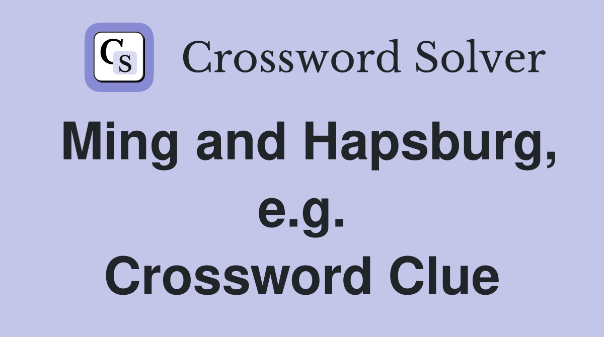 Ming and Hapsburg, e.g. Crossword Clue