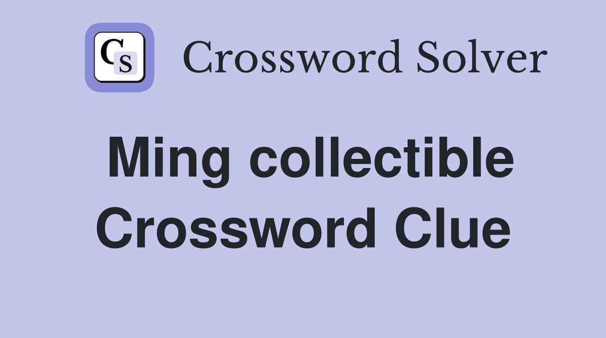 Ming collectible Crossword Clue