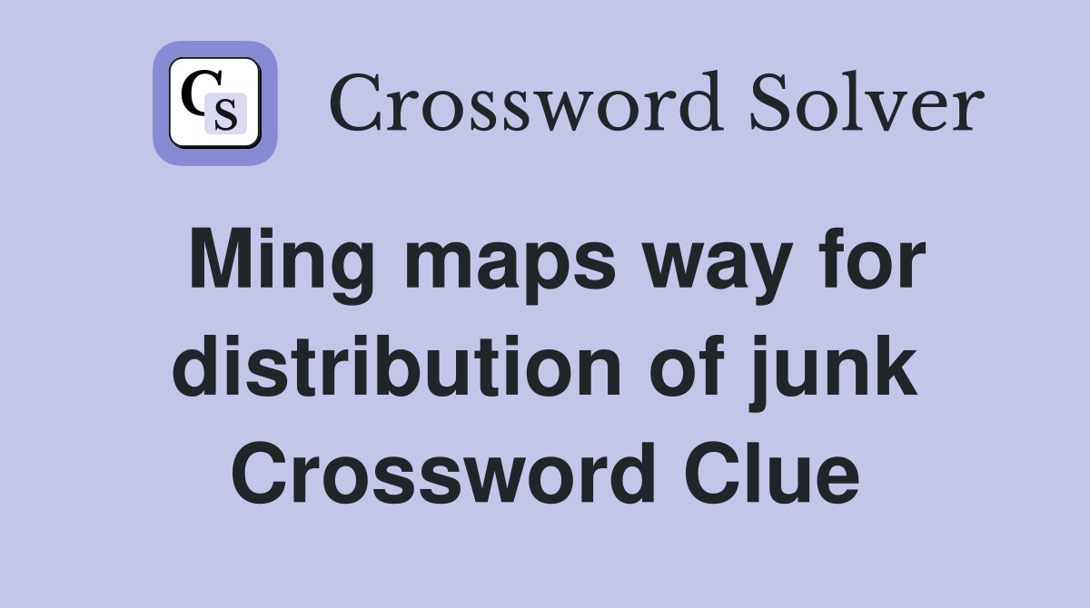 Ming maps way for distribution of junk Crossword Clue