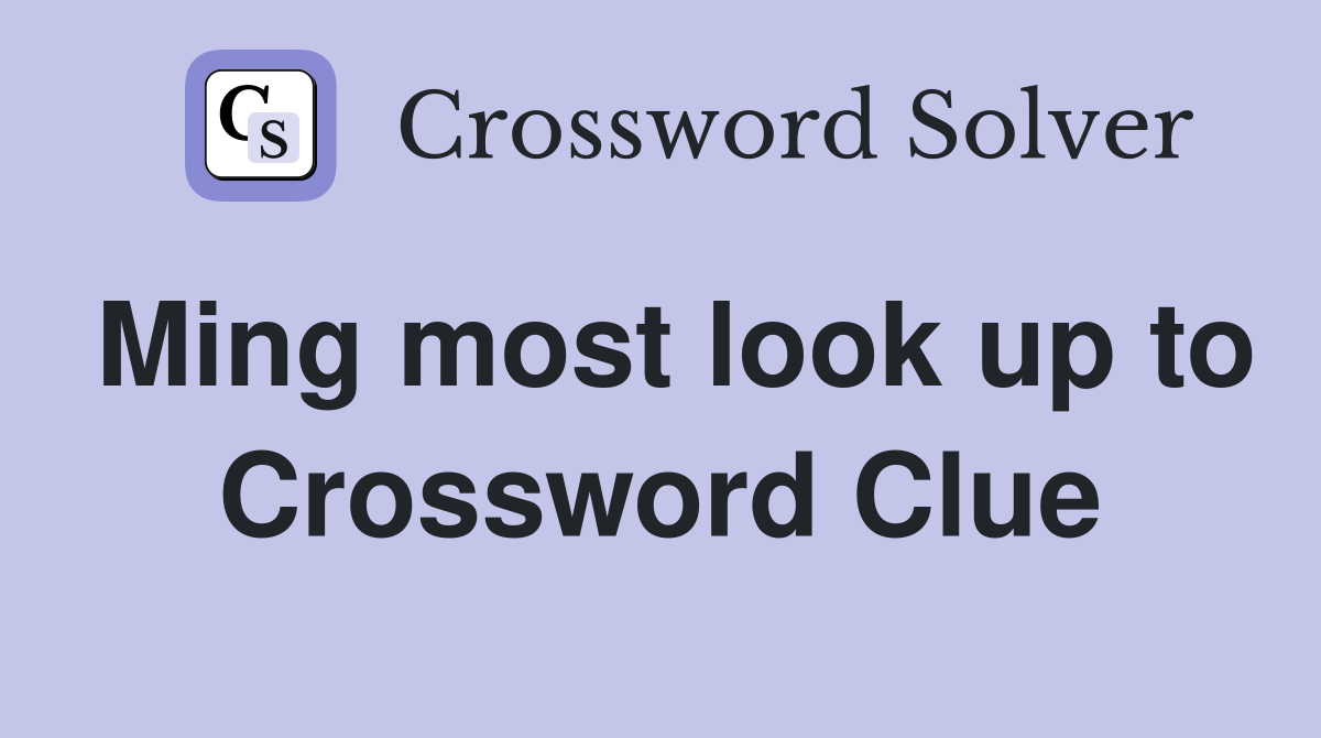 Ming most look up to Crossword Clue