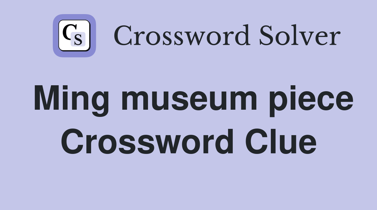 Ming museum piece Crossword Clue