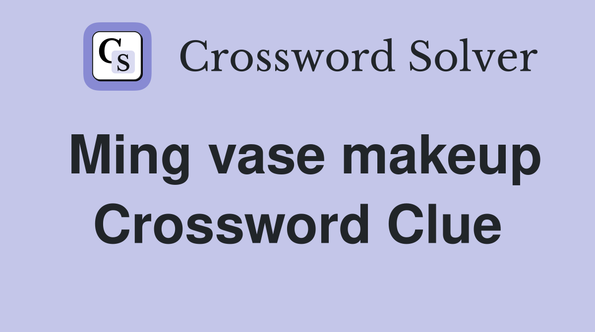 Ming vase makeup Crossword Clue