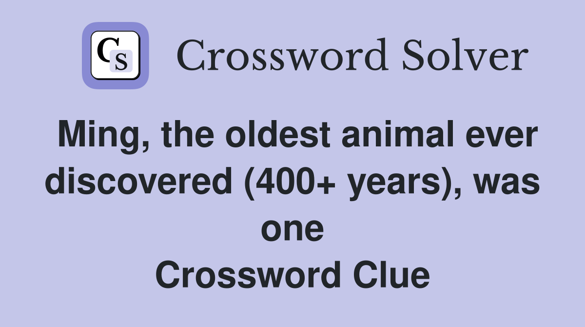 Ming, the oldest animal ever discovered (400+ years), was one Crossword Clue