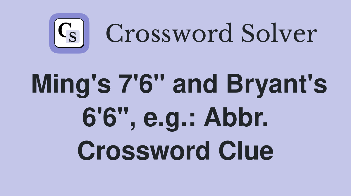 Ming's 7'6" and Bryant's 6'6", e.g.: Abbr. Crossword Clue