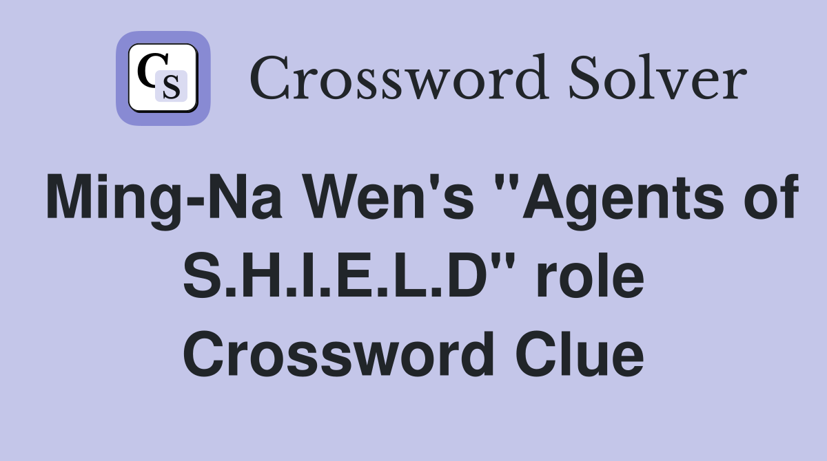 Ming-Na Wen's "Agents of S.H.I.E.L.D" role Crossword Clue