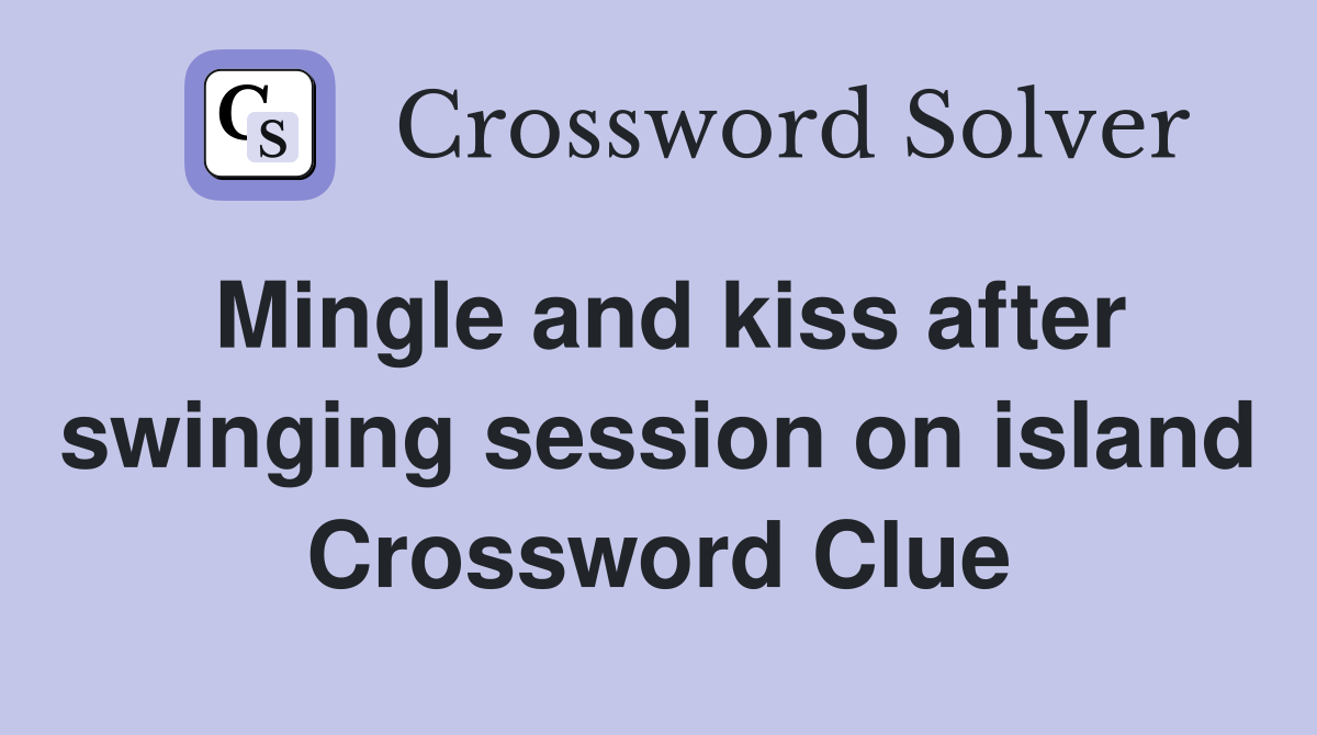 Mingle and kiss after swinging session on island Crossword Clue