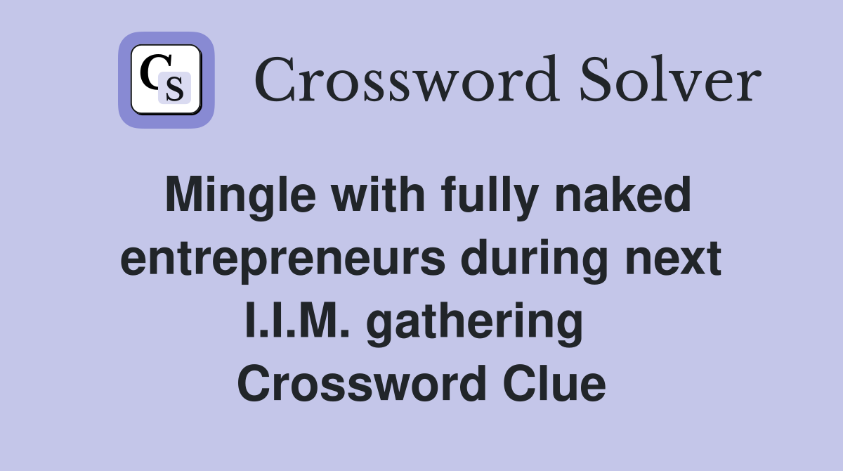 Mingle with fully naked entrepreneurs during next I.I.M. gathering  Crossword Clue