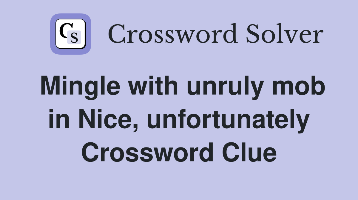 Mingle with unruly mob in Nice, unfortunately Crossword Clue