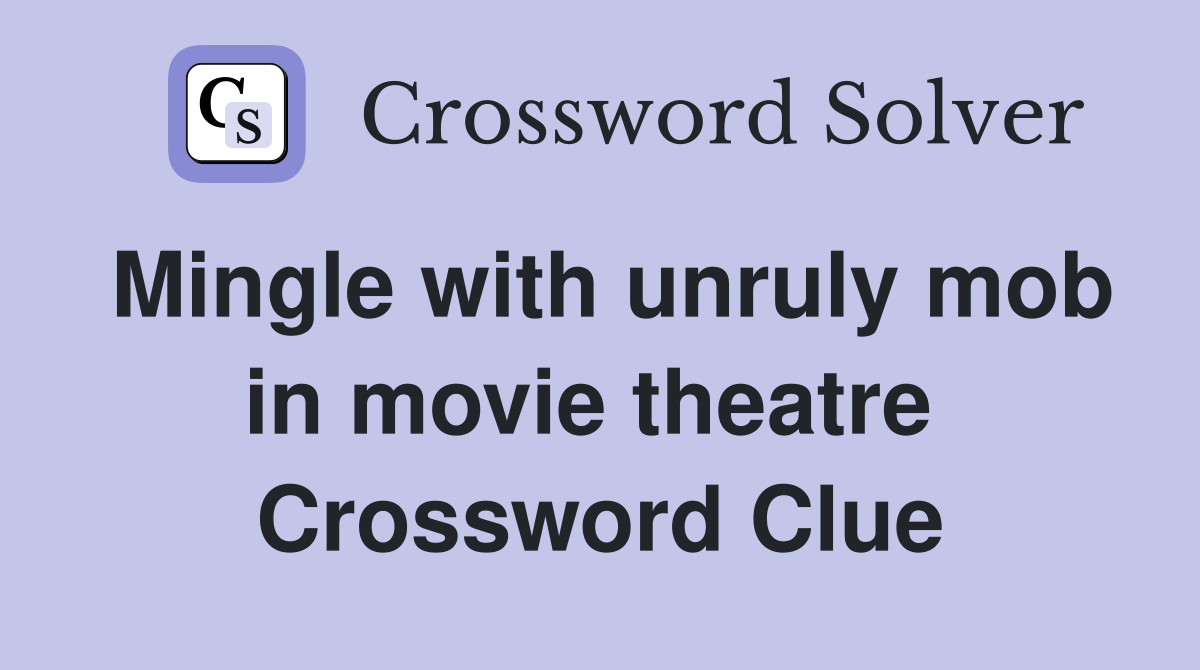 Mingle with unruly mob in movie theatre  Crossword Clue