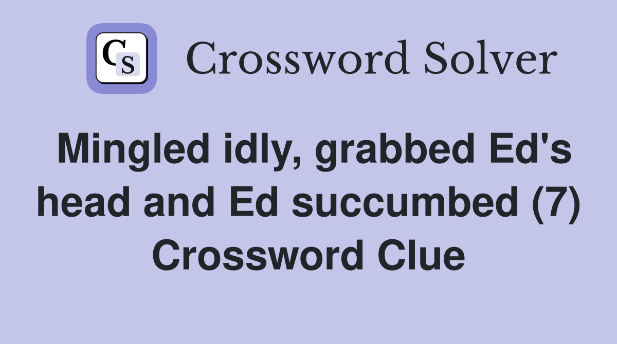 Mingled idly, grabbed Ed's head and Ed succumbed (7) Crossword Clue