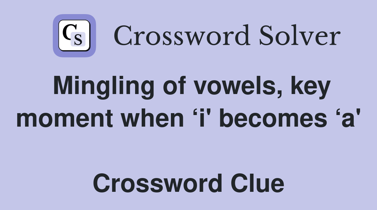 Mingling of vowels, key moment when ‘i' becomes ‘a'  Crossword Clue