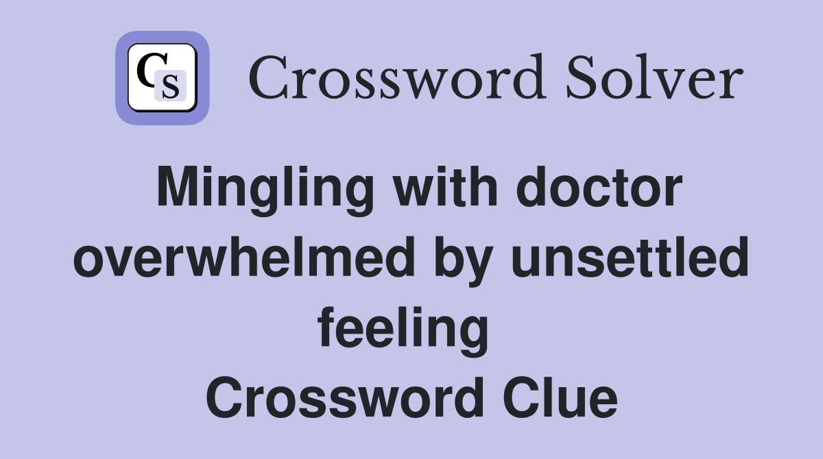 Mingling with doctor overwhelmed by unsettled feeling  Crossword Clue