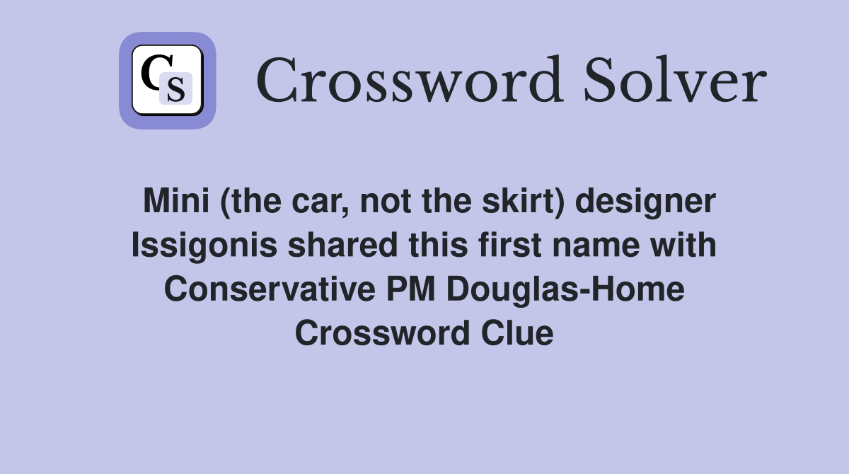 Mini (the car, not the skirt) designer Issigonis shared this first name with Conservative PM Douglas-Home Crossword Clue