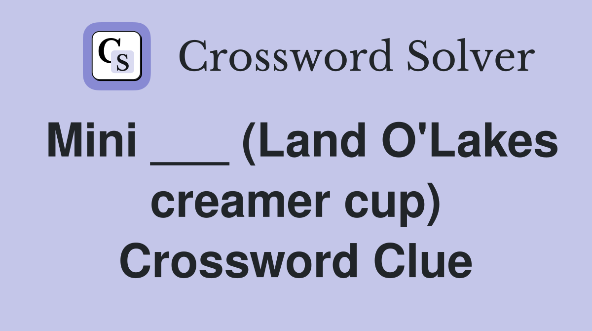 Mini ___ (Land O'Lakes creamer cup) Crossword Clue