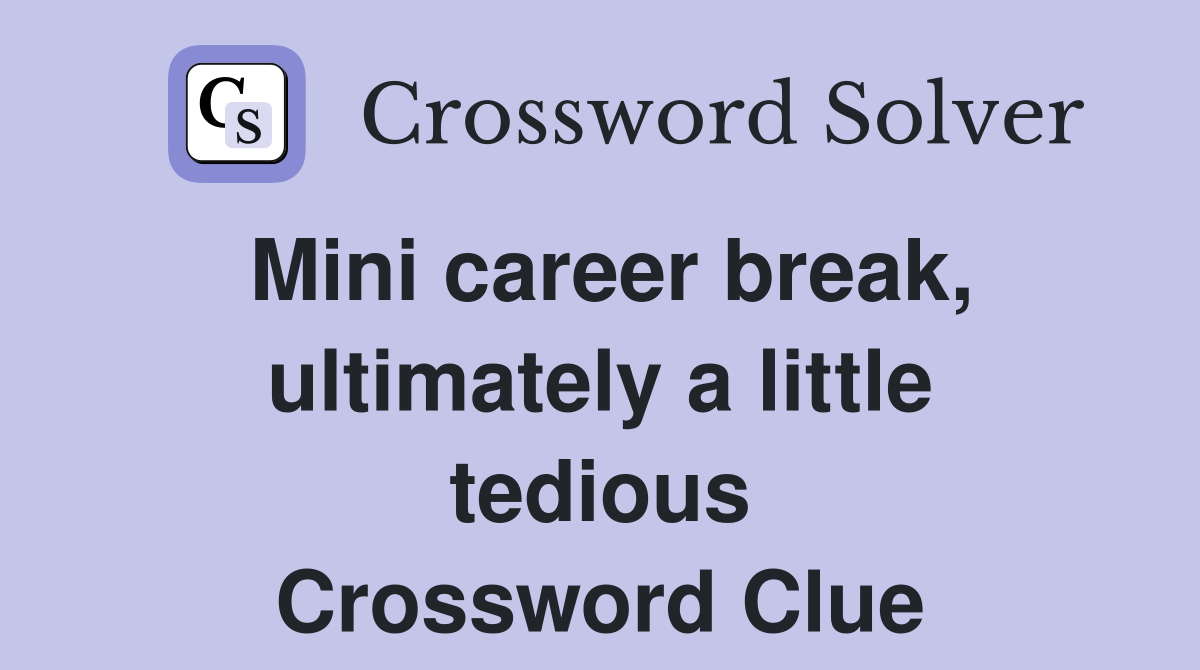 Mini career break, ultimately a little tedious Crossword Clue