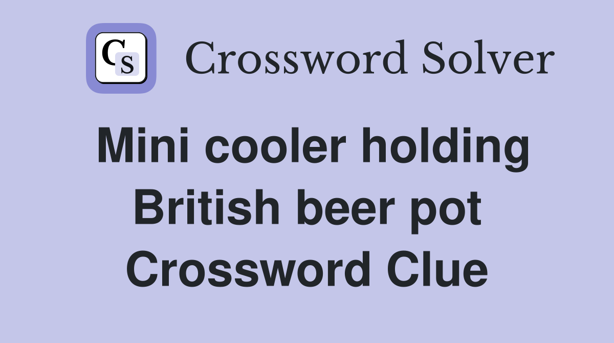 Mini cooler holding British beer pot Crossword Clue