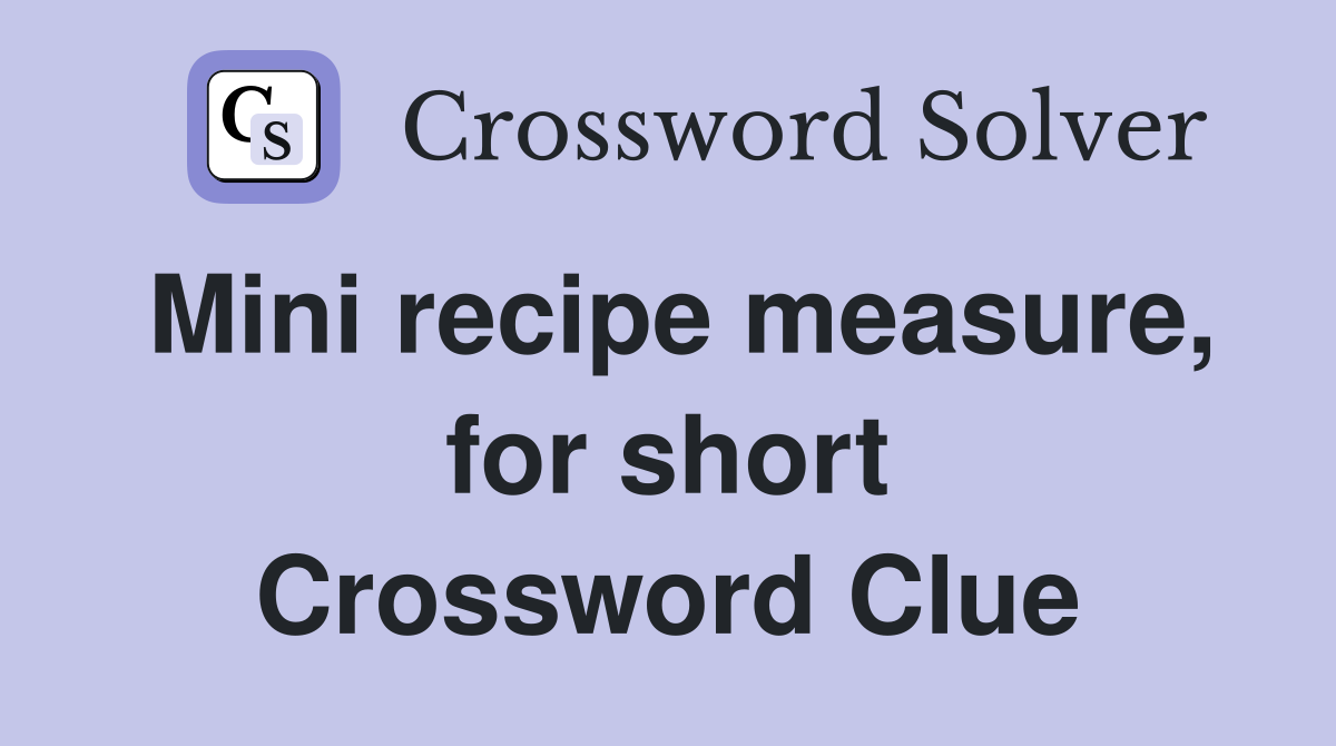 Mini recipe measure, for short Crossword Clue