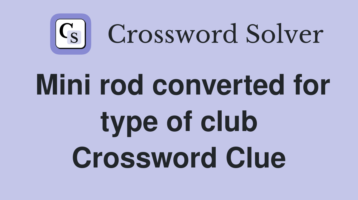 Mini rod converted for type of club Crossword Clue