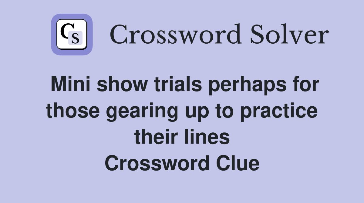 Mini show trials perhaps for those gearing up to practice their lines Crossword Clue