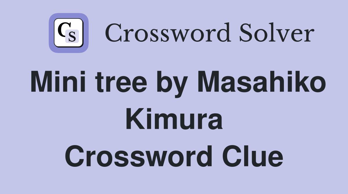Mini tree by Masahiko Kimura Crossword Clue