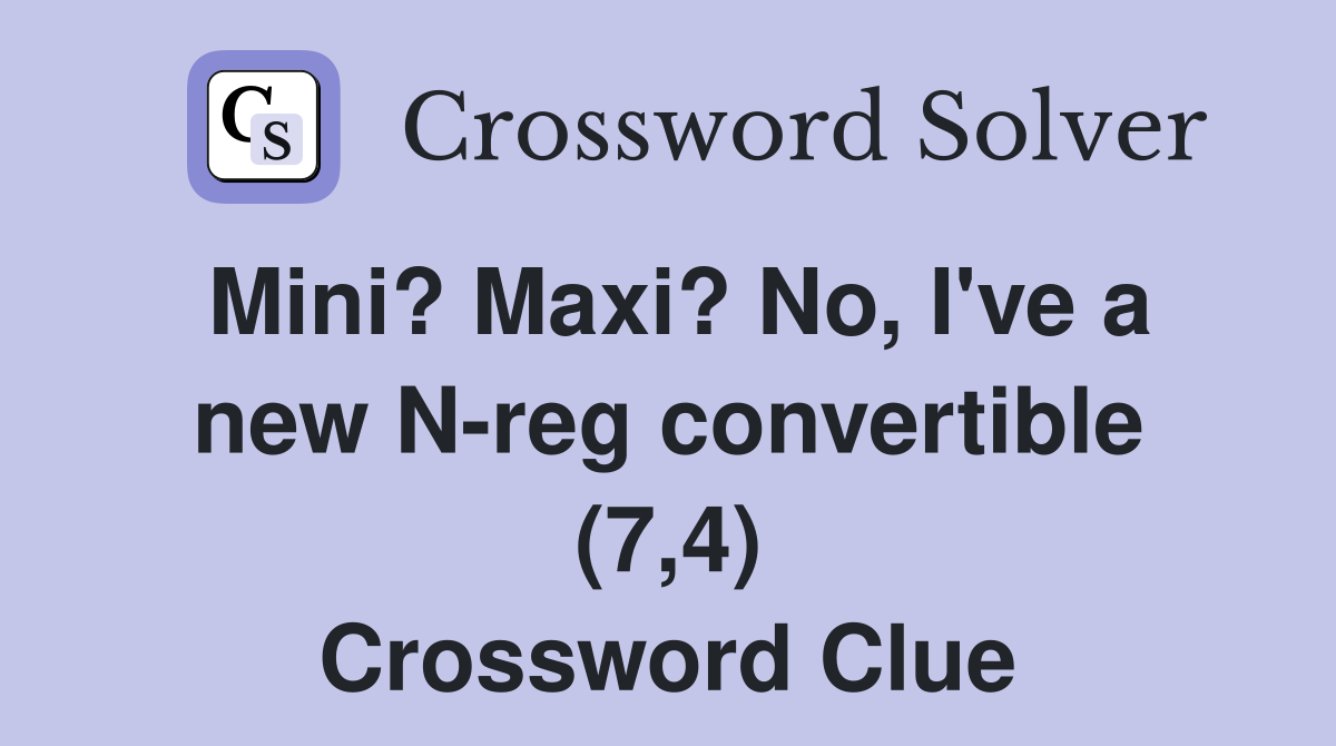 Mini? Maxi? No, I've a new N-reg convertible (7,4) Crossword Clue