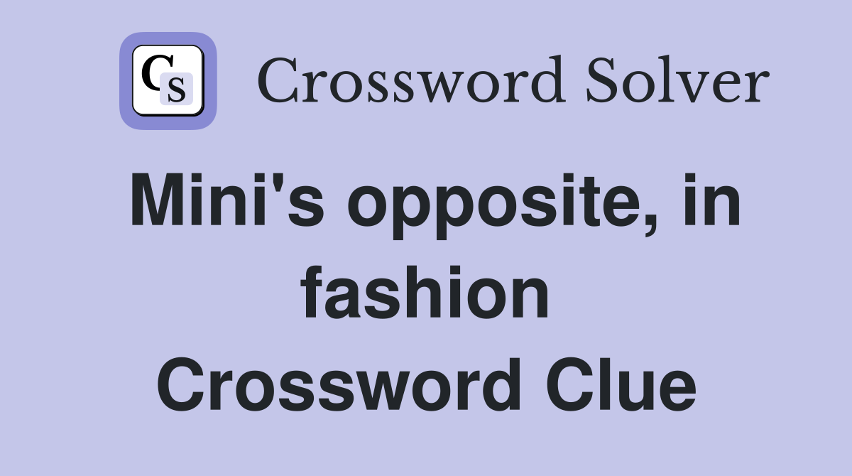 Mini's opposite, in fashion Crossword Clue