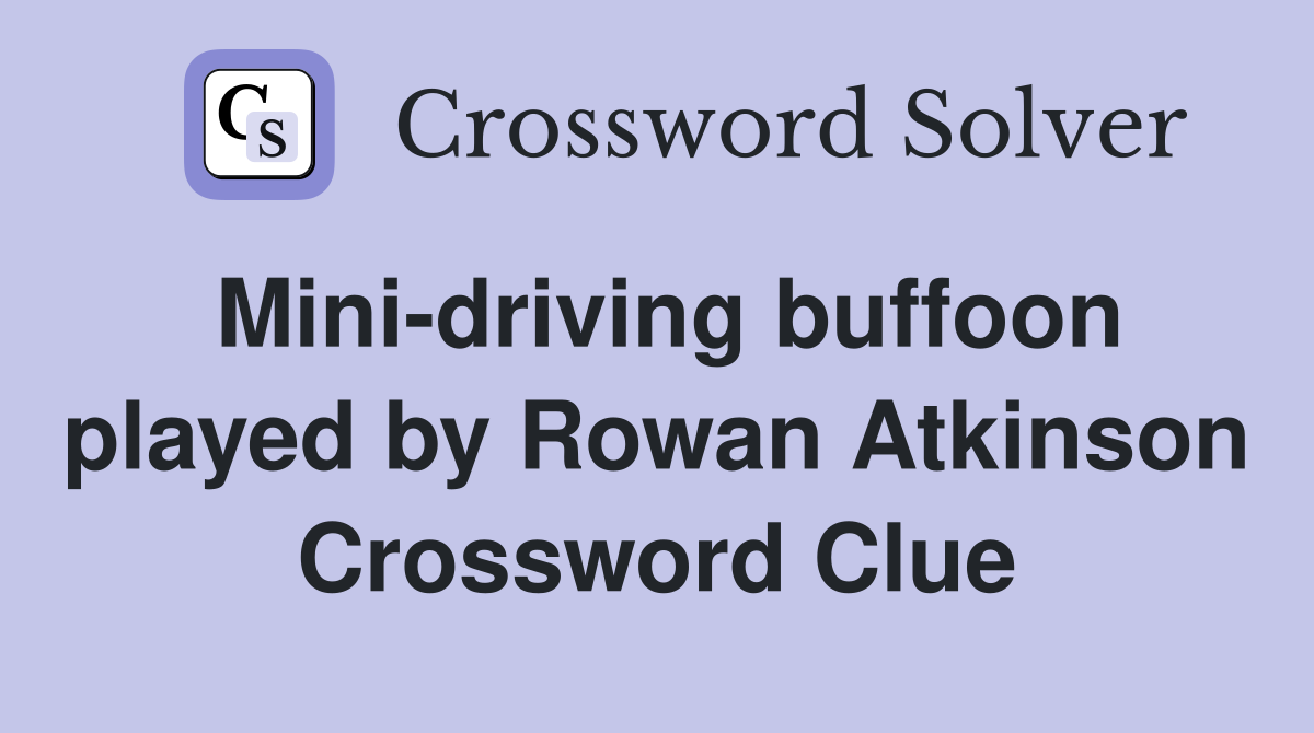 Mini-driving buffoon played by Rowan Atkinson Crossword Clue