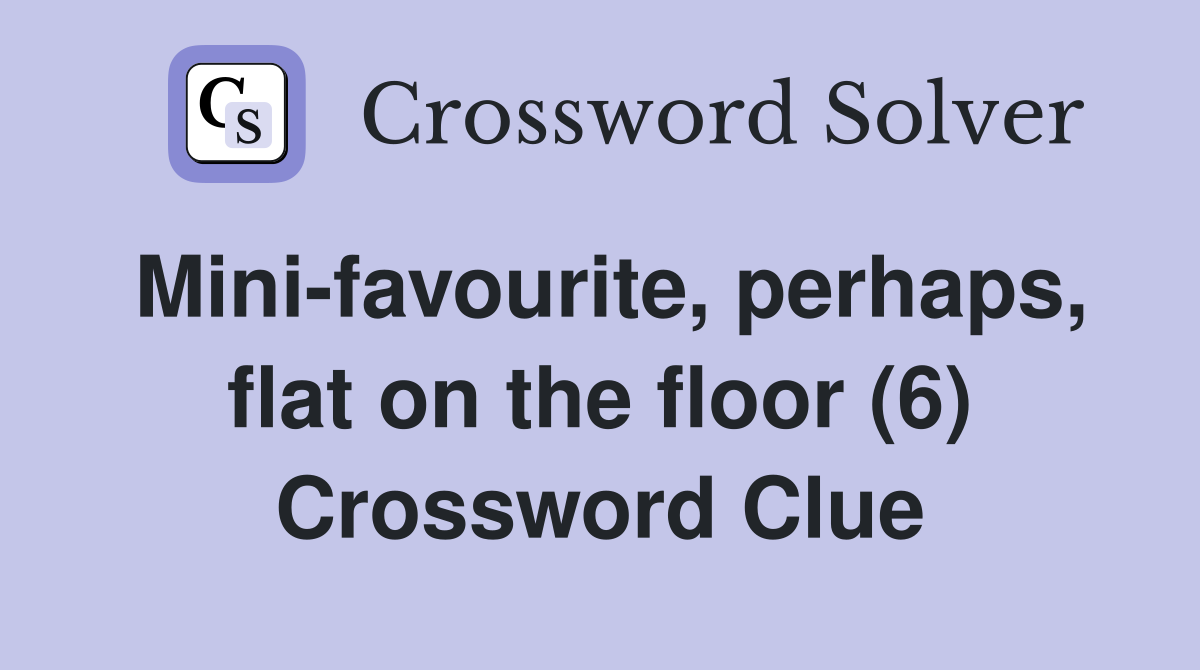 Mini-favourite, perhaps, flat on the floor (6) Crossword Clue