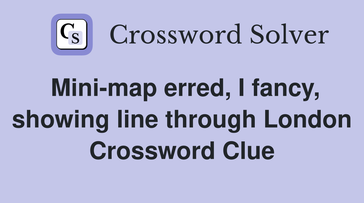 Mini-map erred, I fancy, showing line through London Crossword Clue