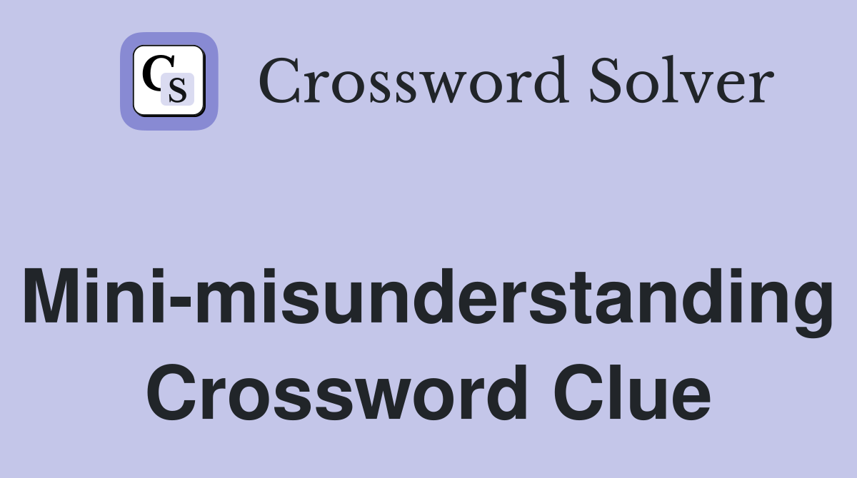 Mini-misunderstanding Crossword Clue