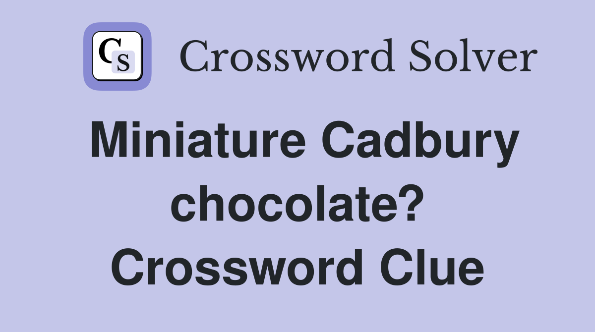 Miniature Cadbury chocolate? Crossword Clue