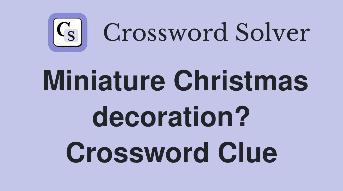 Miniature Christmas decoration? Crossword Clue