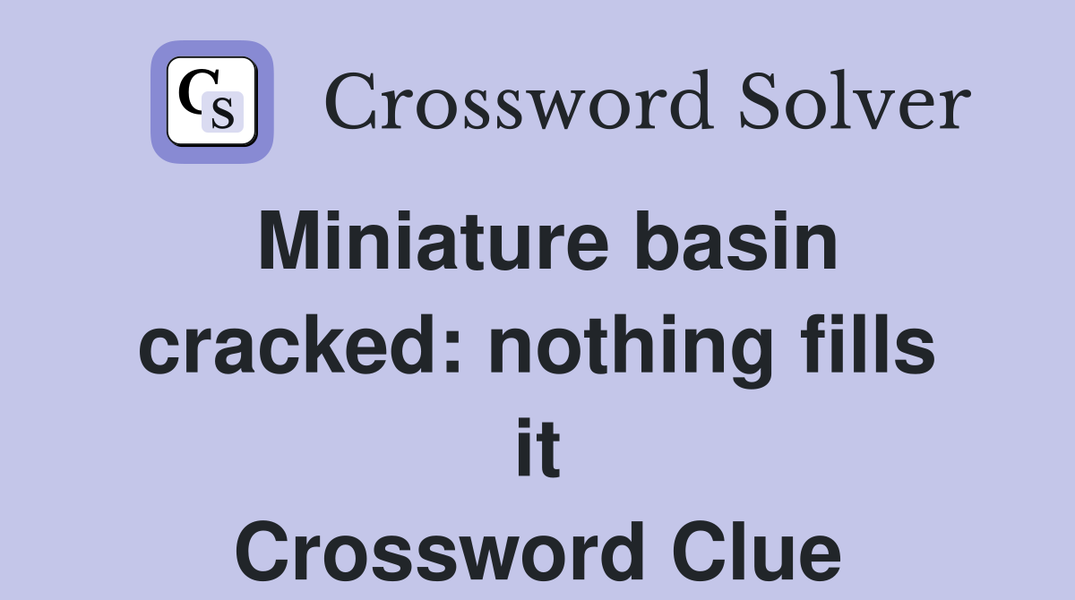 Miniature basin cracked: nothing fills it Crossword Clue