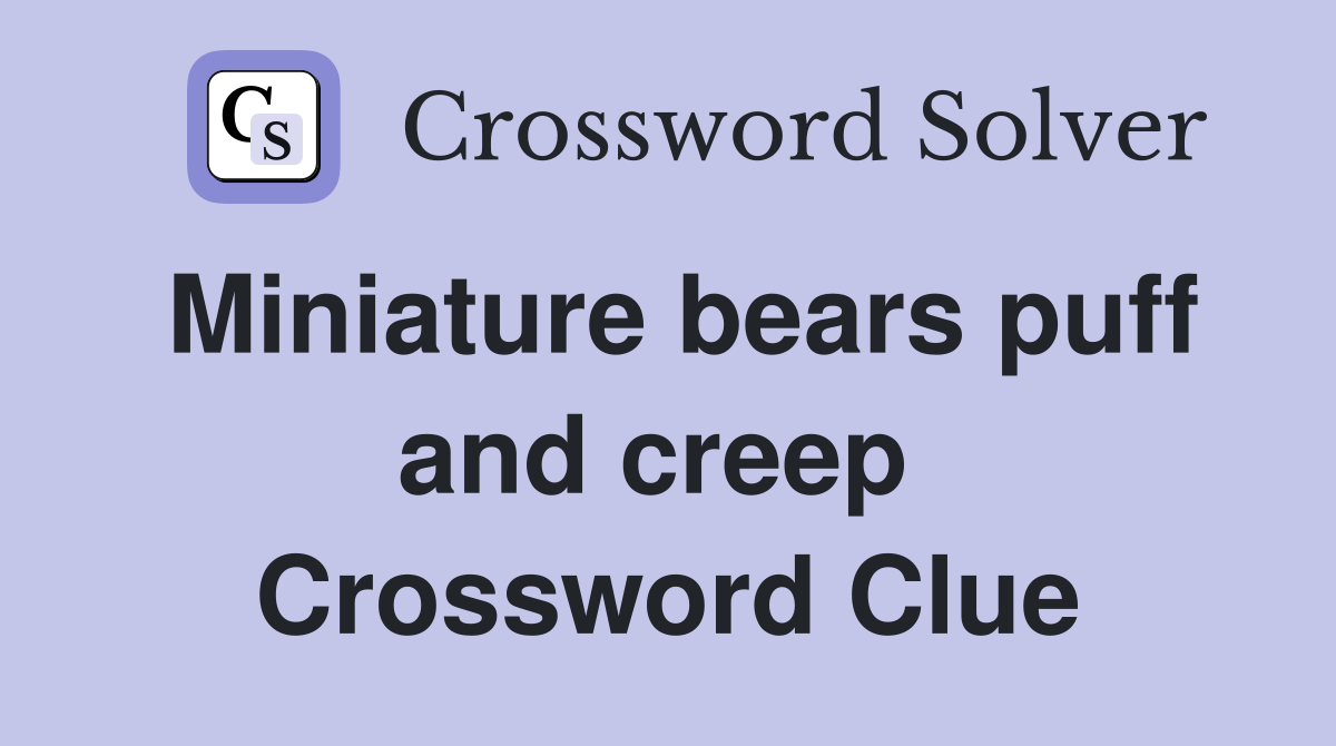 Miniature bears puff and creep  Crossword Clue