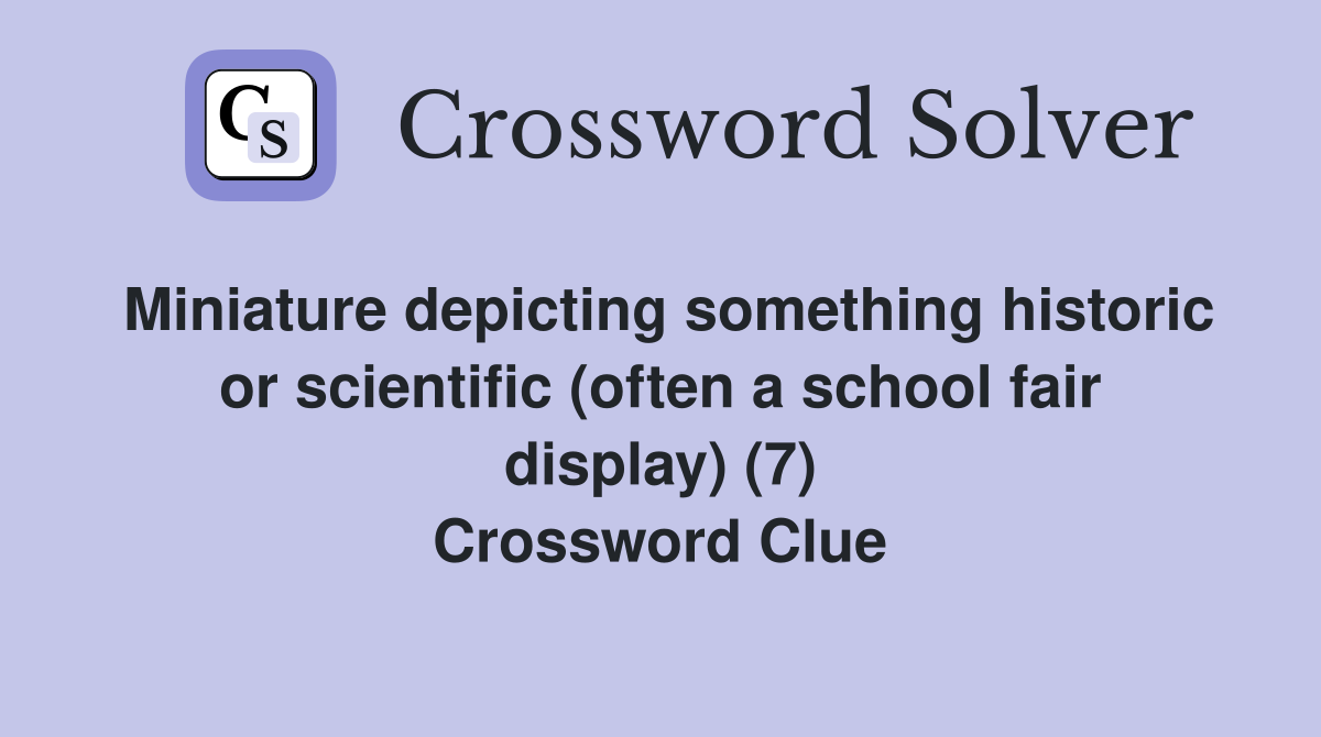 Miniature depicting something historic or scientific (often a school fair display) (7) Crossword Clue