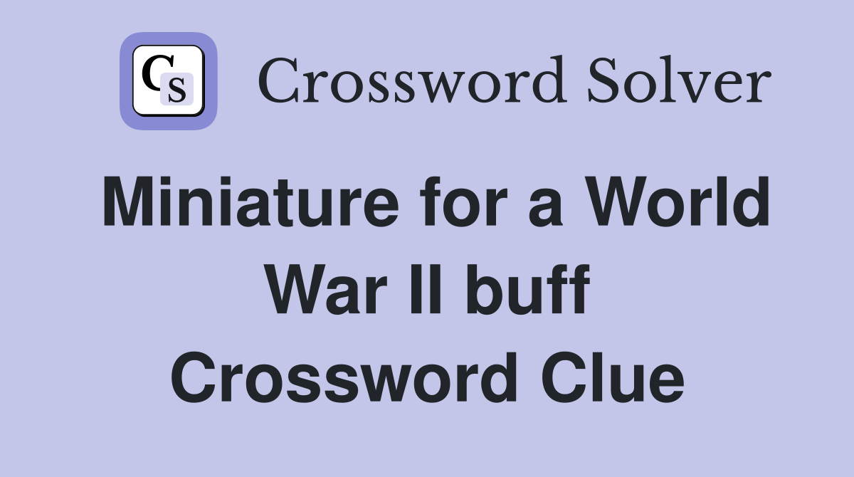 Miniature for a World War II buff Crossword Clue