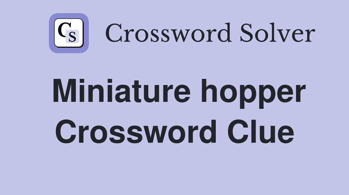 Miniature hopper Crossword Clue