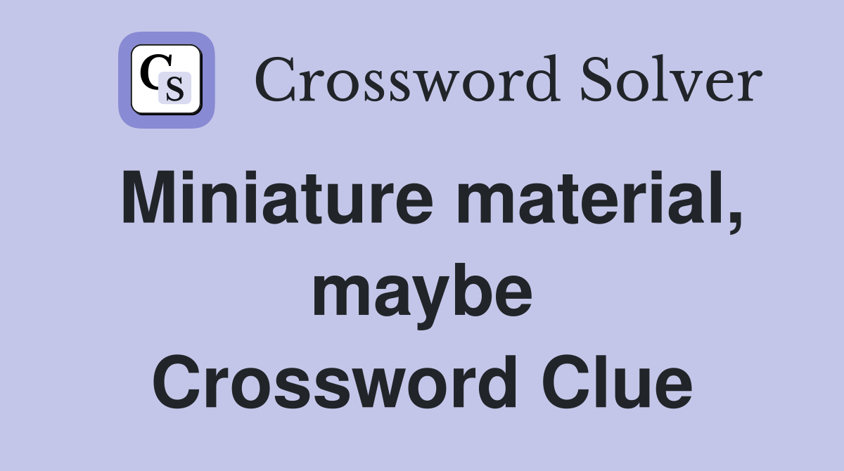 Miniature material, maybe Crossword Clue