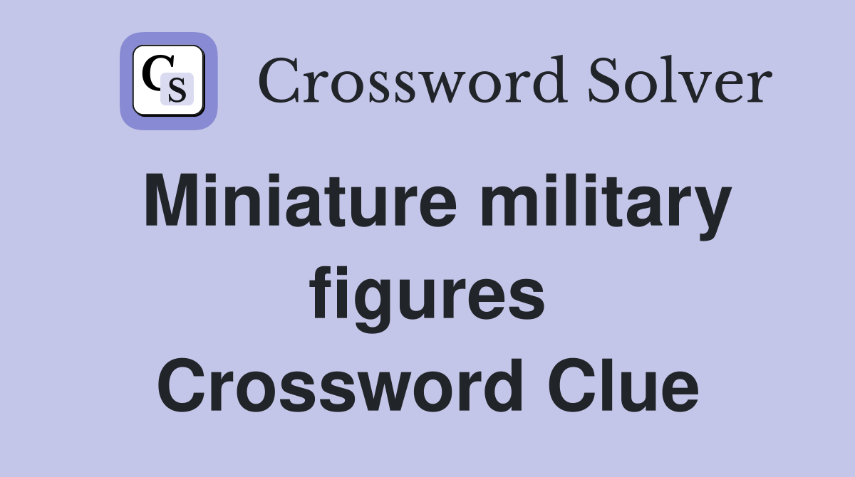 Miniature military figures Crossword Clue