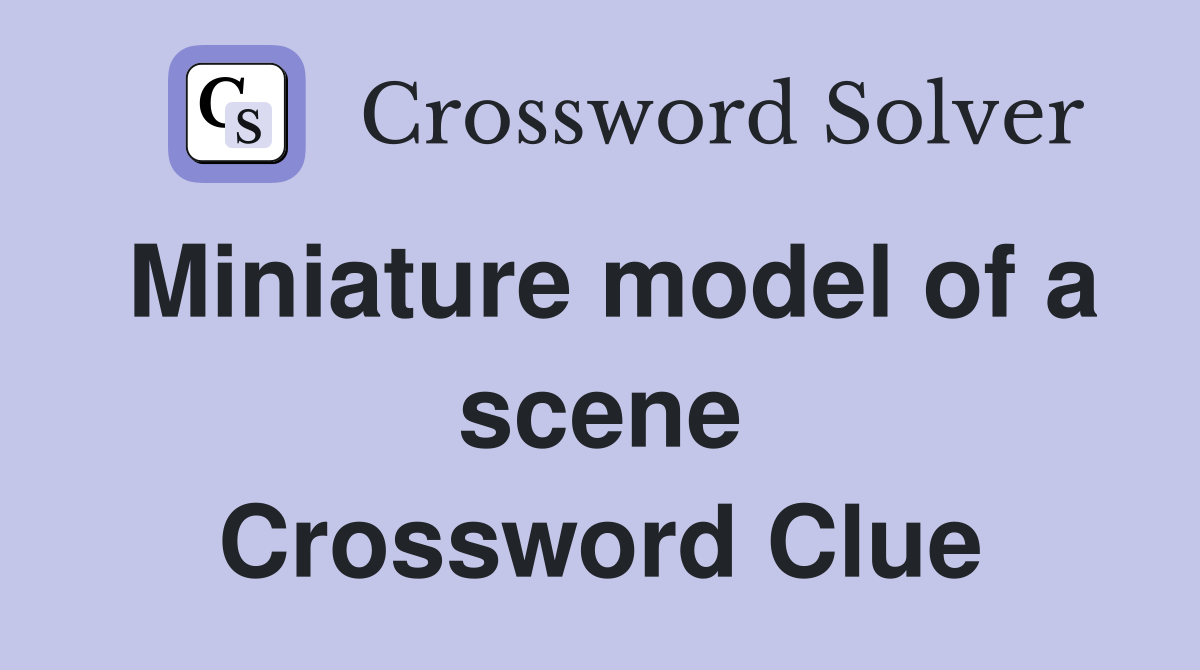 Miniature model of a scene Crossword Clue