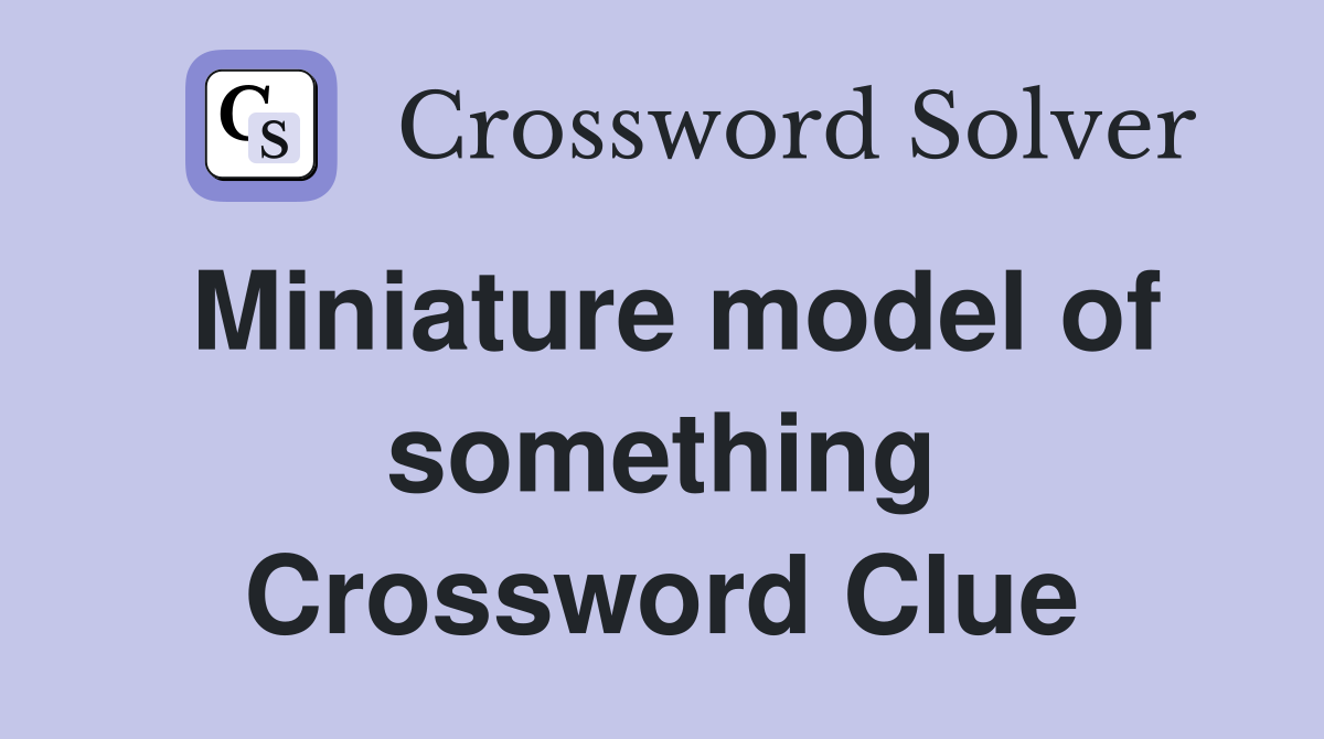 Miniature model of something Crossword Clue