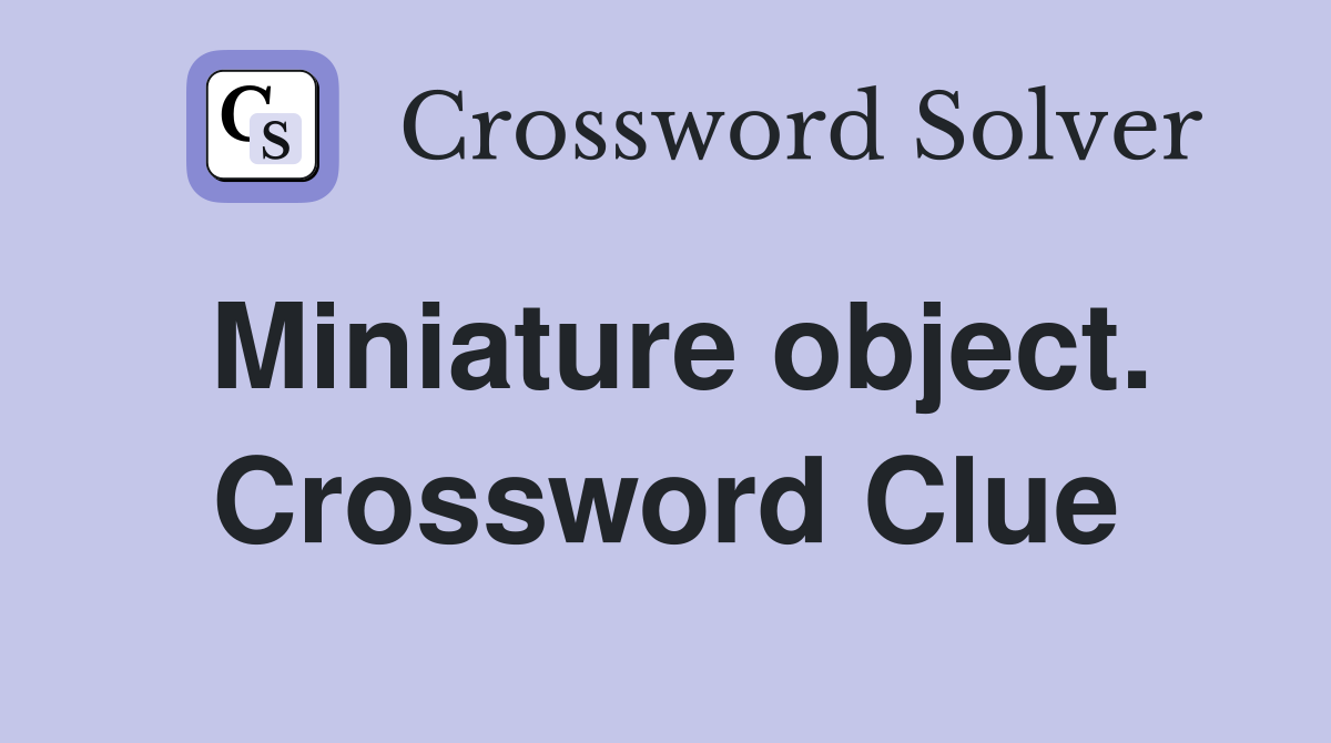 Miniature object. Crossword Clue
