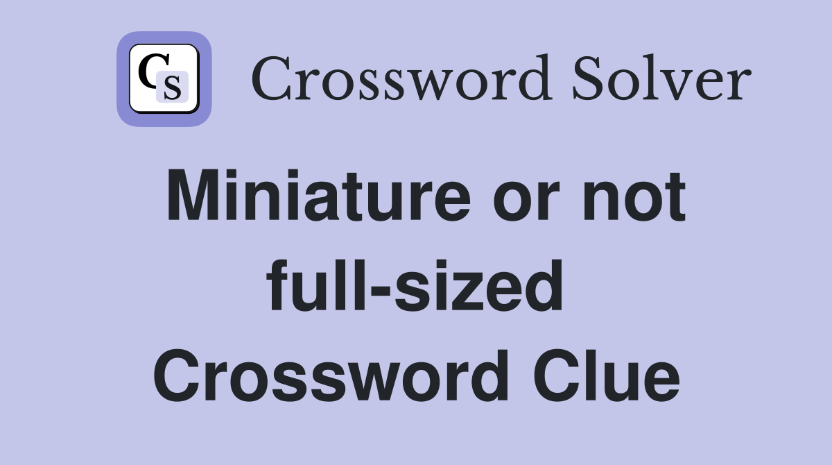 Miniature or not full-sized Crossword Clue