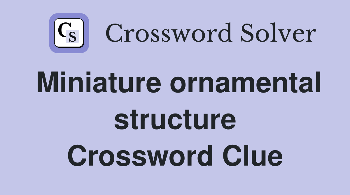 Miniature ornamental structure Crossword Clue