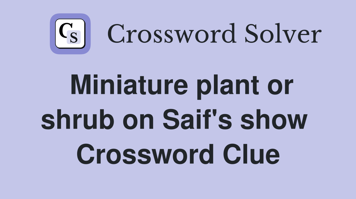 Miniature plant or shrub on Saif's show  Crossword Clue