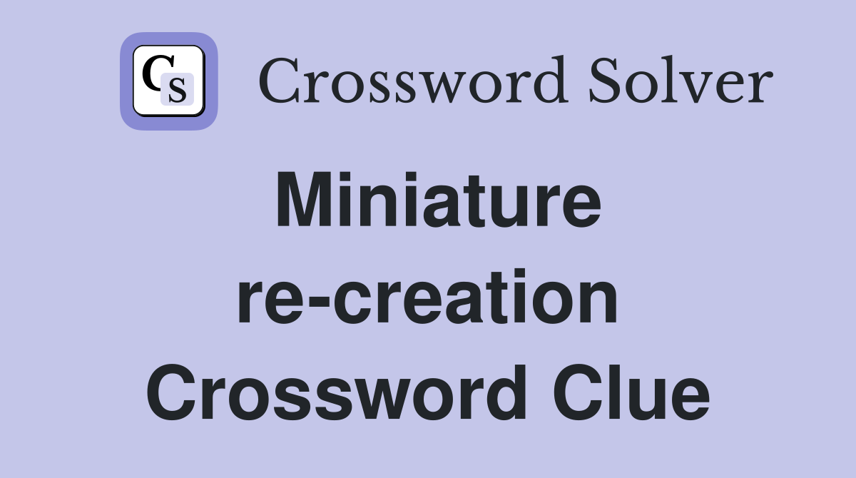 Miniature re-creation Crossword Clue