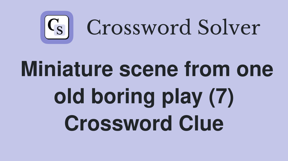 Miniature scene from one old boring play (7) Crossword Clue